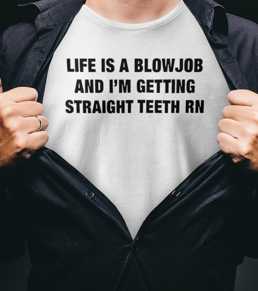 Life Is A Blowjob And I'm Getting Straight Teeth RN T-Shirt
