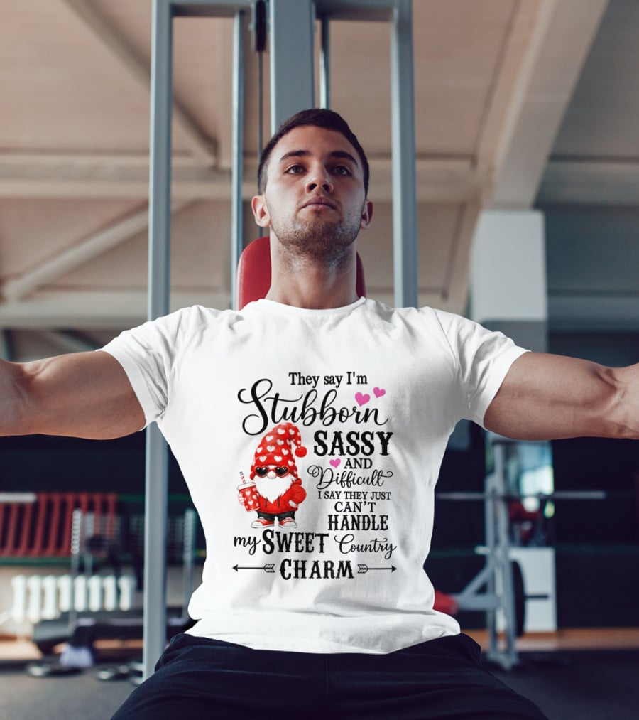They Say I'm Stubborn Sassy And Difficult I Say They Just Can't Handle My Sweet Country Charm Gnome T-Shirt