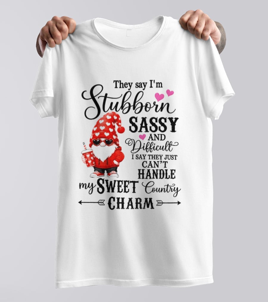 They Say I'm Stubborn Sassy And Difficult I Say They Just Can't Handle My Sweet Country Charm Gnome T-Shirt