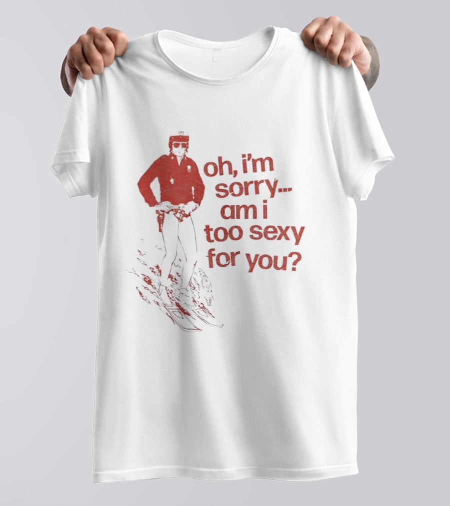 Oh I'm Sorry Am I Too Sexy For You Skiing T-Shirt