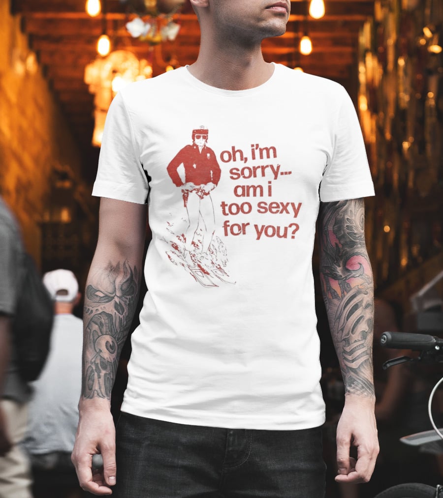Oh I'm Sorry Am I Too Sexy For You Skiing T-Shirt