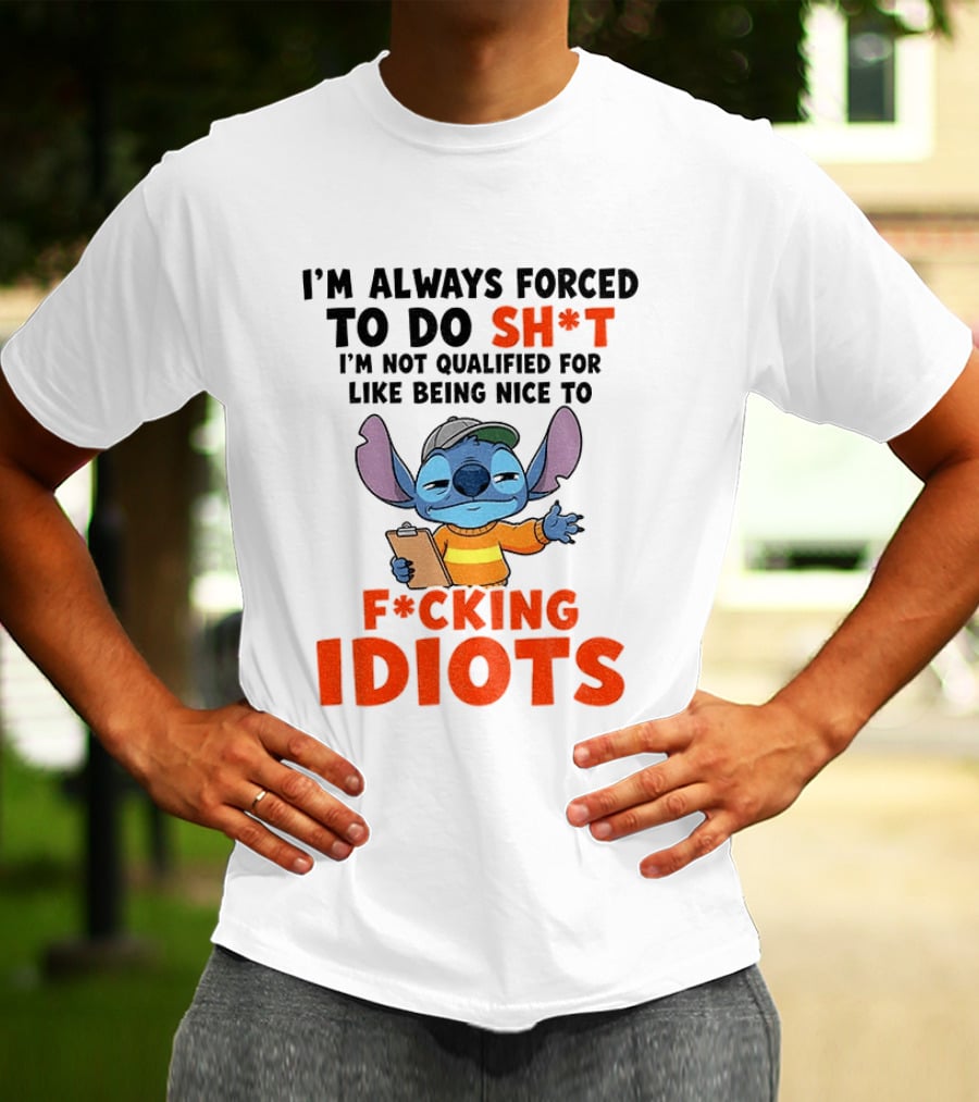 I'm Always Forced To Do Sh*t I'm Not Qualified For Like Being Nice To F*cking Idiots Stitch Cartoon T-Shirt