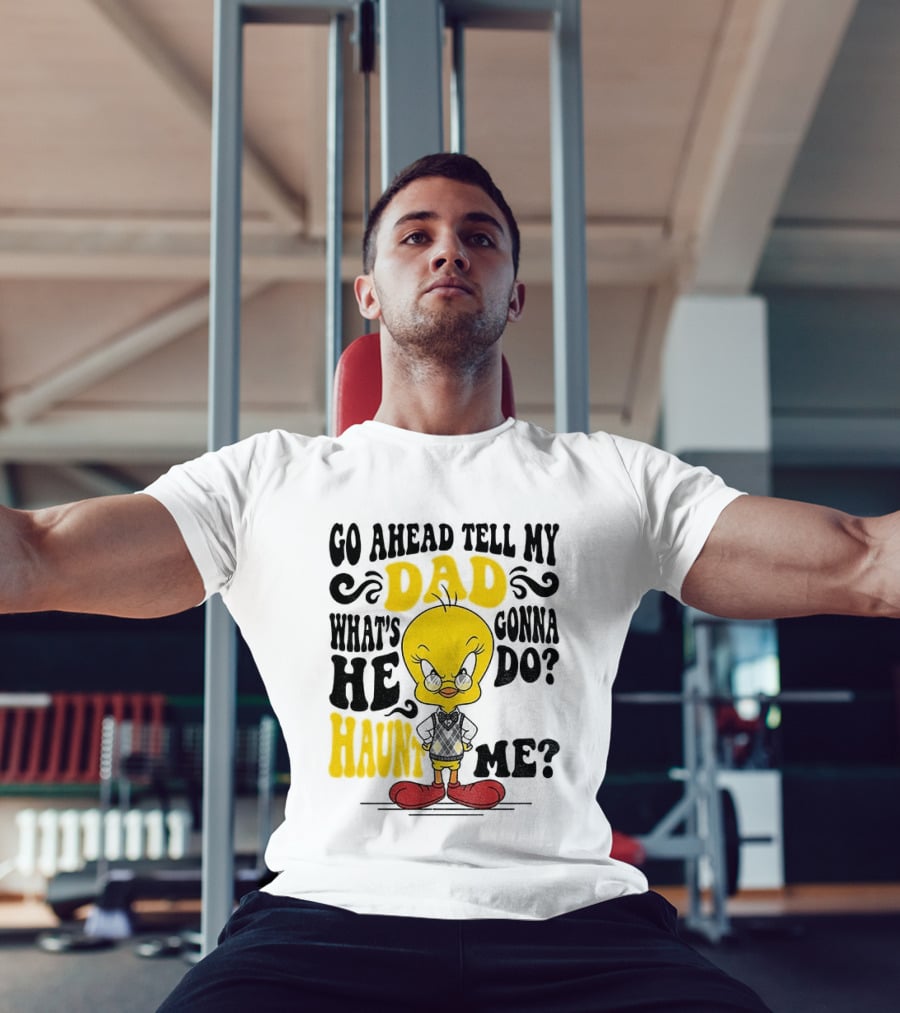 Tweety Bird Go Ahead Tell My Dad What's He Gonna Do Haunt Me T-Shirt