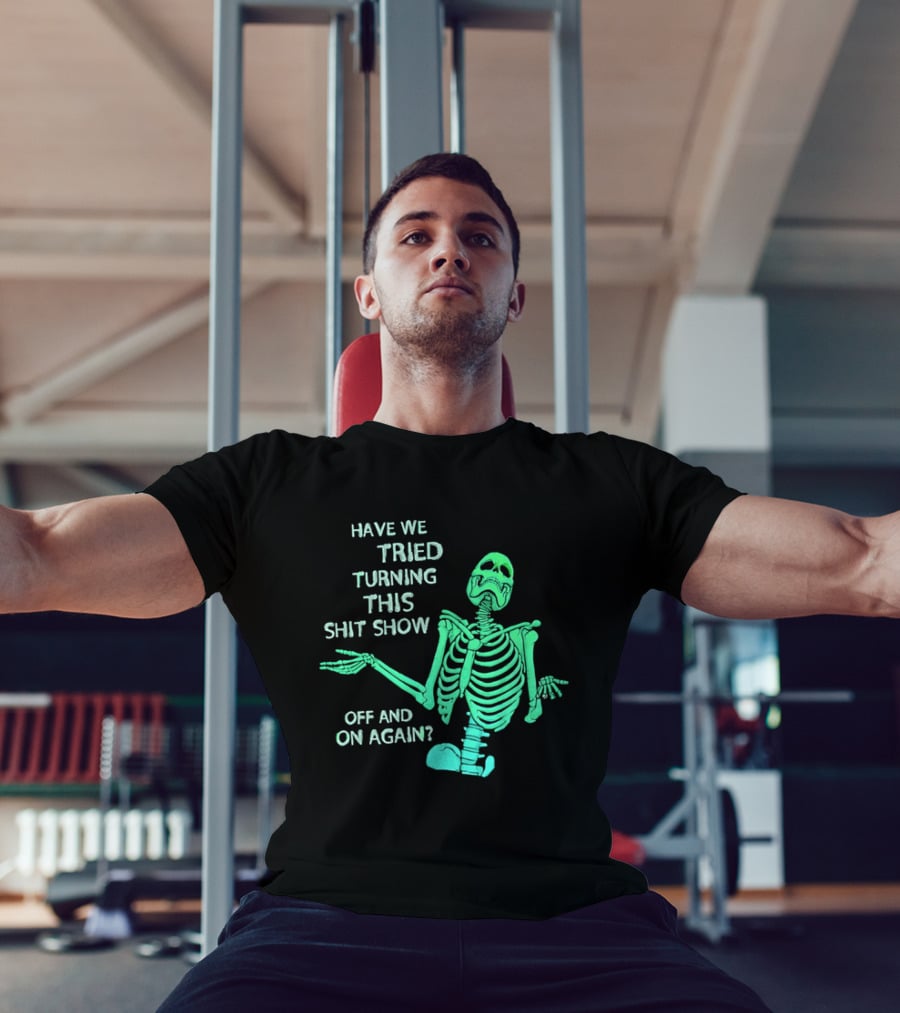 Have We Tried Turning This Shit Show Off And On Again Green Skeleton Shrugging T-Shirt