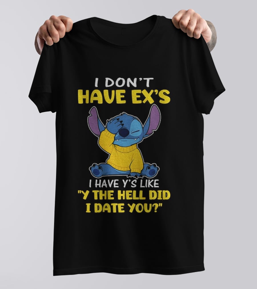 Stitch I Don't Have Ex's I Have Y's Like Y The Hell Did I Date You Sweater Fun T-Shirt