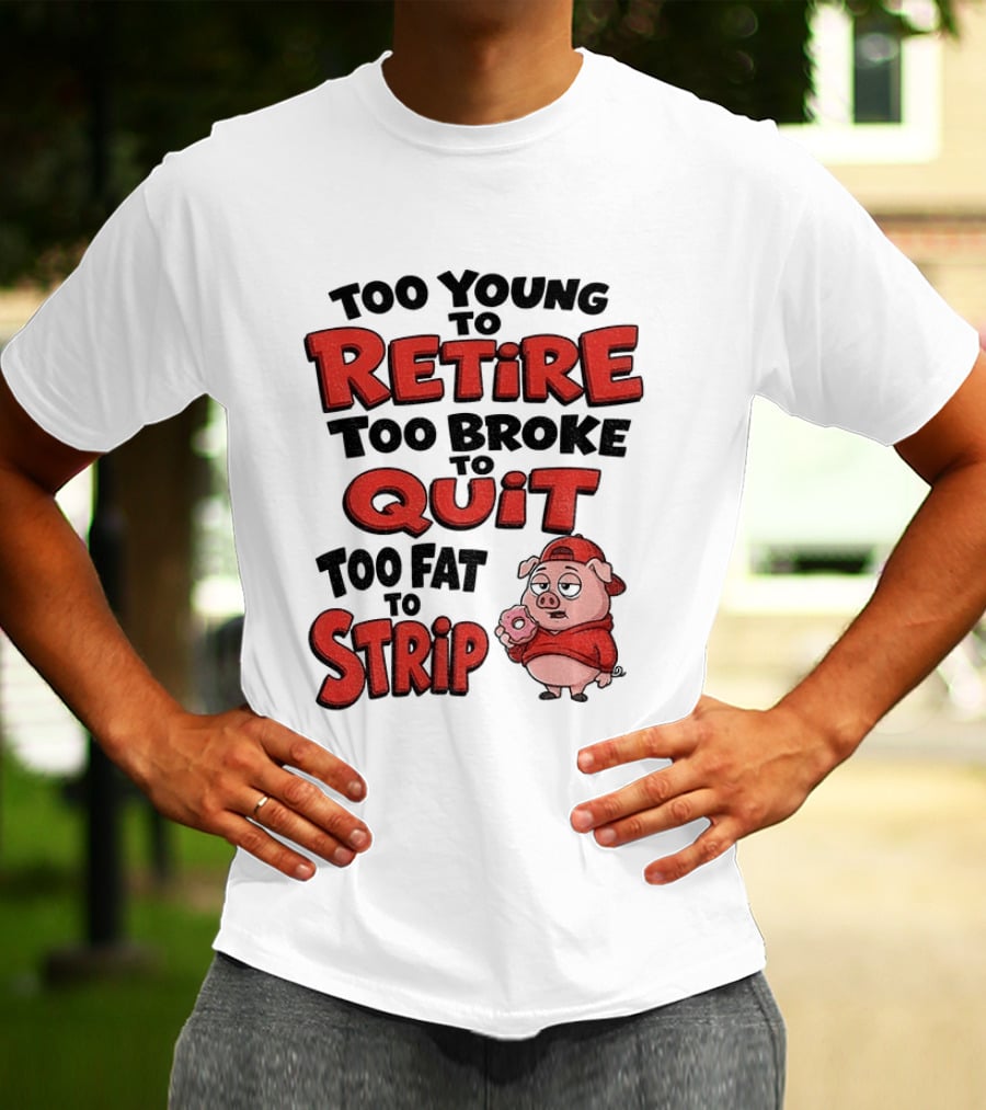 Too Young To Retire Too Broke To Quit Too Fat To Strip Pig T-Shirt