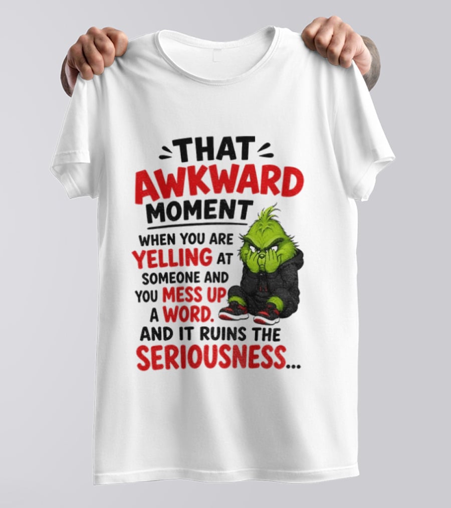 Grinch That Awkward Moment When You Are Yelling At Someone And You Mess Up A Word And It Ruins The Seriousness T-Shirt