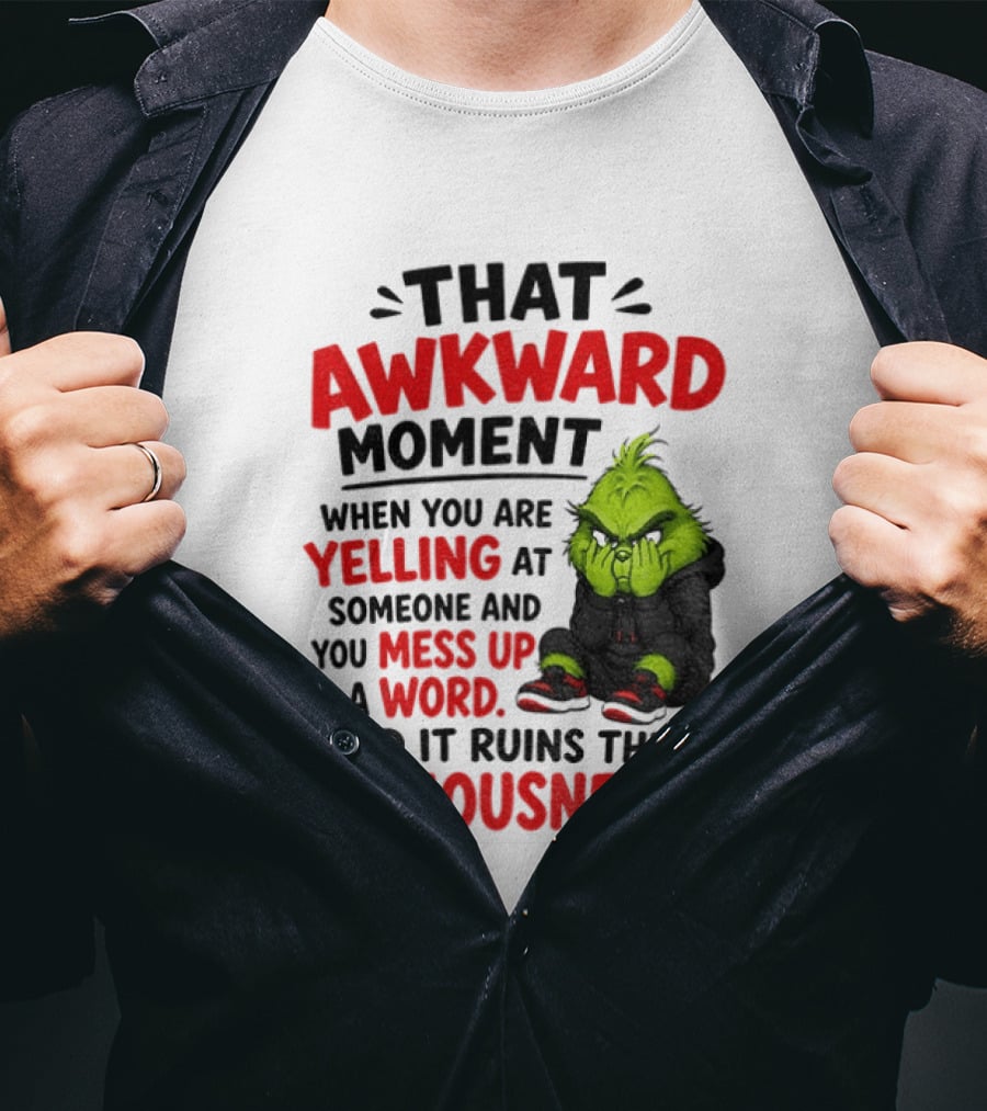 Grinch That Awkward Moment When You Are Yelling At Someone And You Mess Up A Word And It Ruins The Seriousness T-Shirt