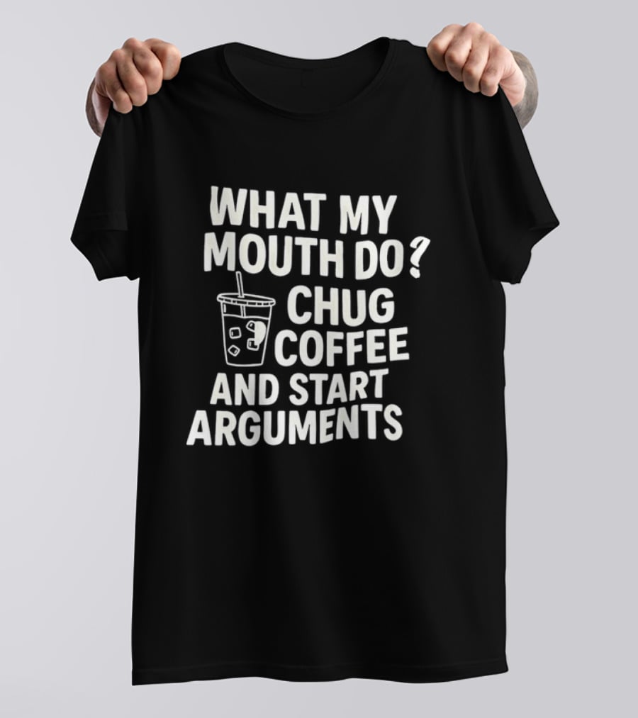 What My Mouth Do Chug Coffee And Start Arguments T-Shirt