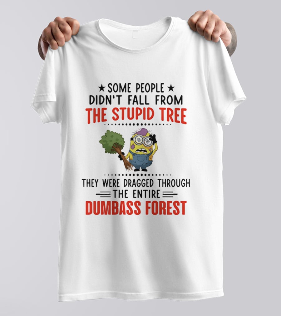 Some People Didn't Fall From The Stupid Tree They Were Dragged Through The Entire Dumbass Forest Minion T-Shirt