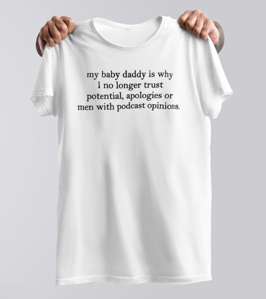 My Baby Daddy Is Why I No Longer Trust Potential Apologies Or Men With Podcast Opinions T-Shirt