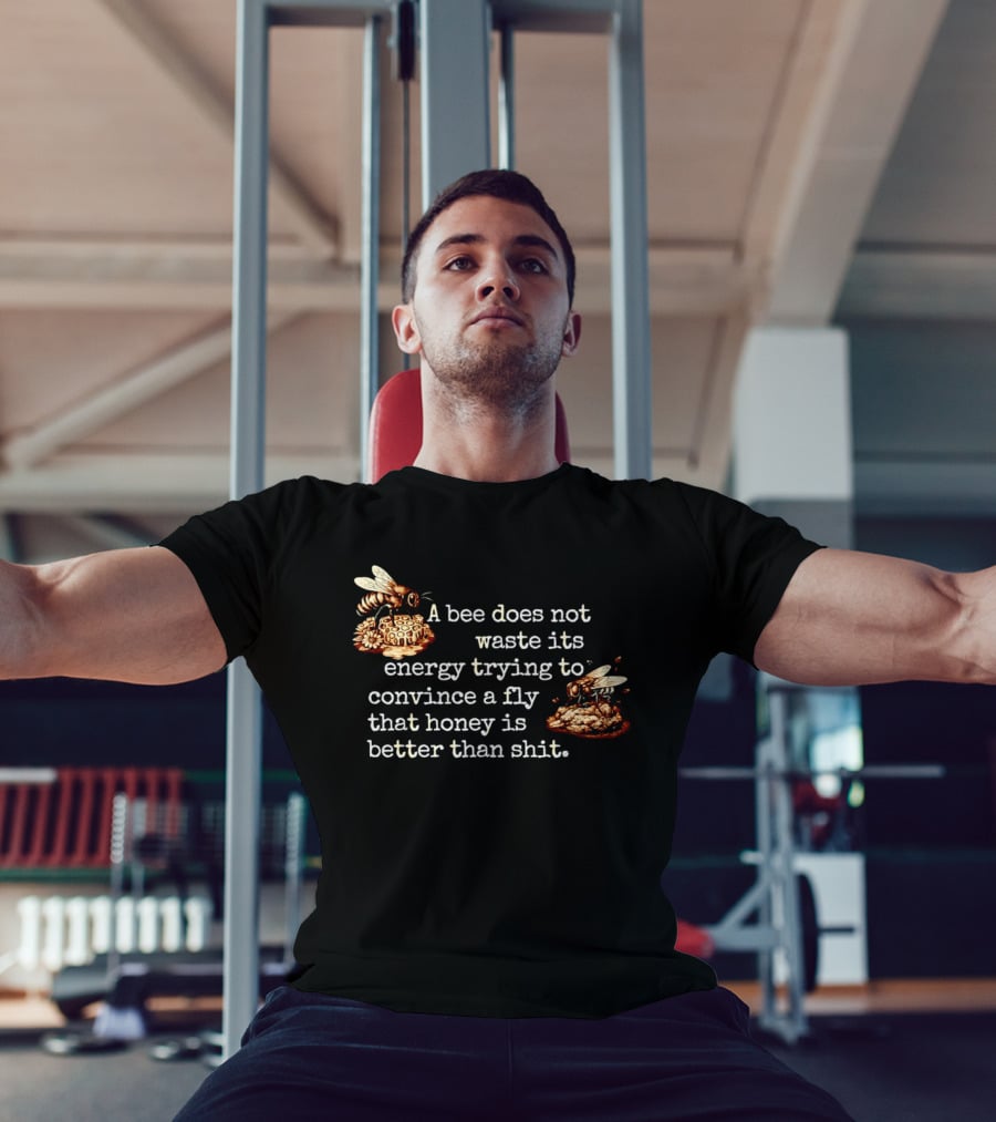 A Bee Does Not Waste Energy Convincing A Fly Honey Is Better Than Shit T-Shirt