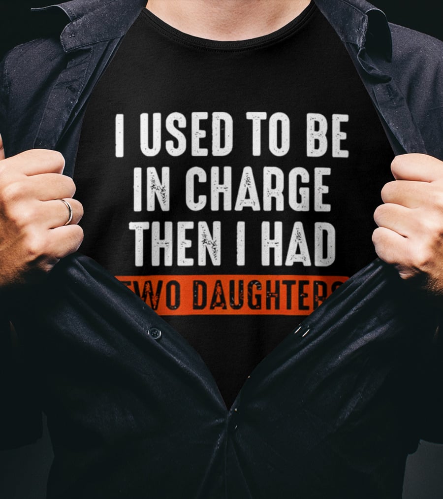 I Used To Be In Charge Then I Had Two Daughters Dad T-Shirt