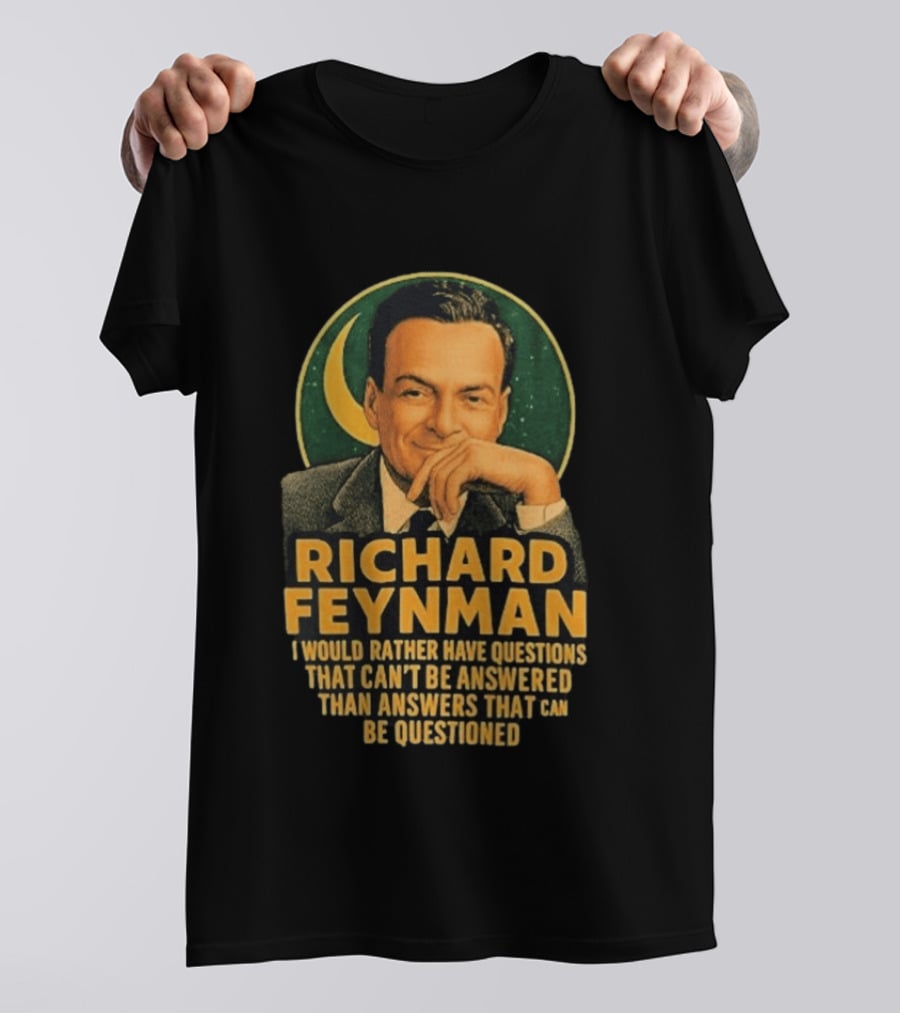 Richard Feynman I Would Rather Have Questions That Can't Be Answered Than Answers That Can Be Questioned T-Shirt