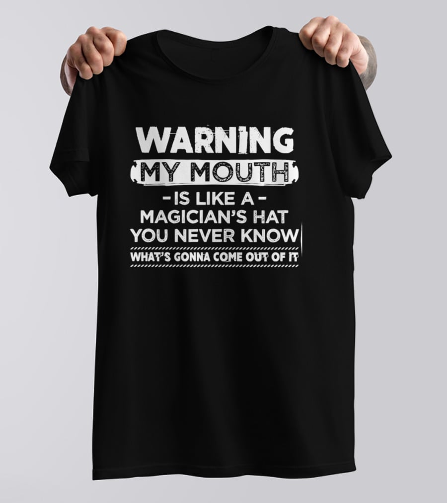 Warning My Mouth Is Like A Magician's Hat You Never Know What's Gonna Come Out Of It T-Shirt