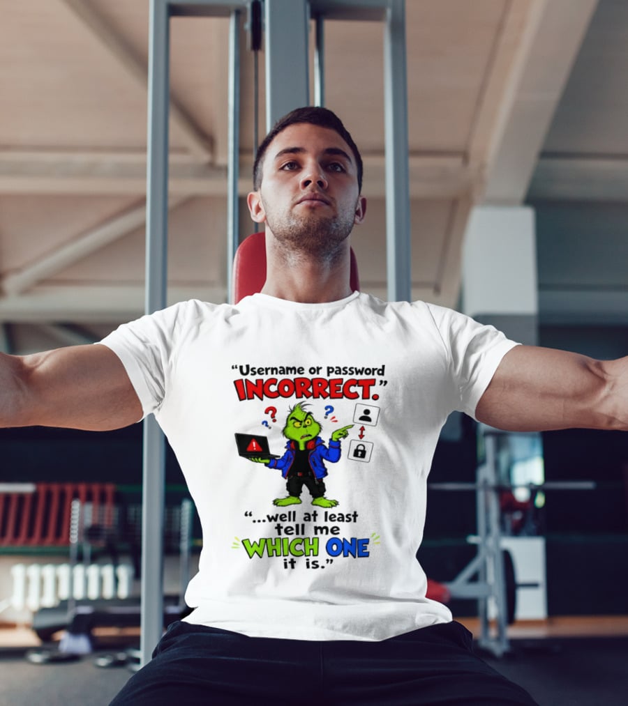 Grinch Username Or Password Incorrect Well At Least Tell Me Which One T-Shirt