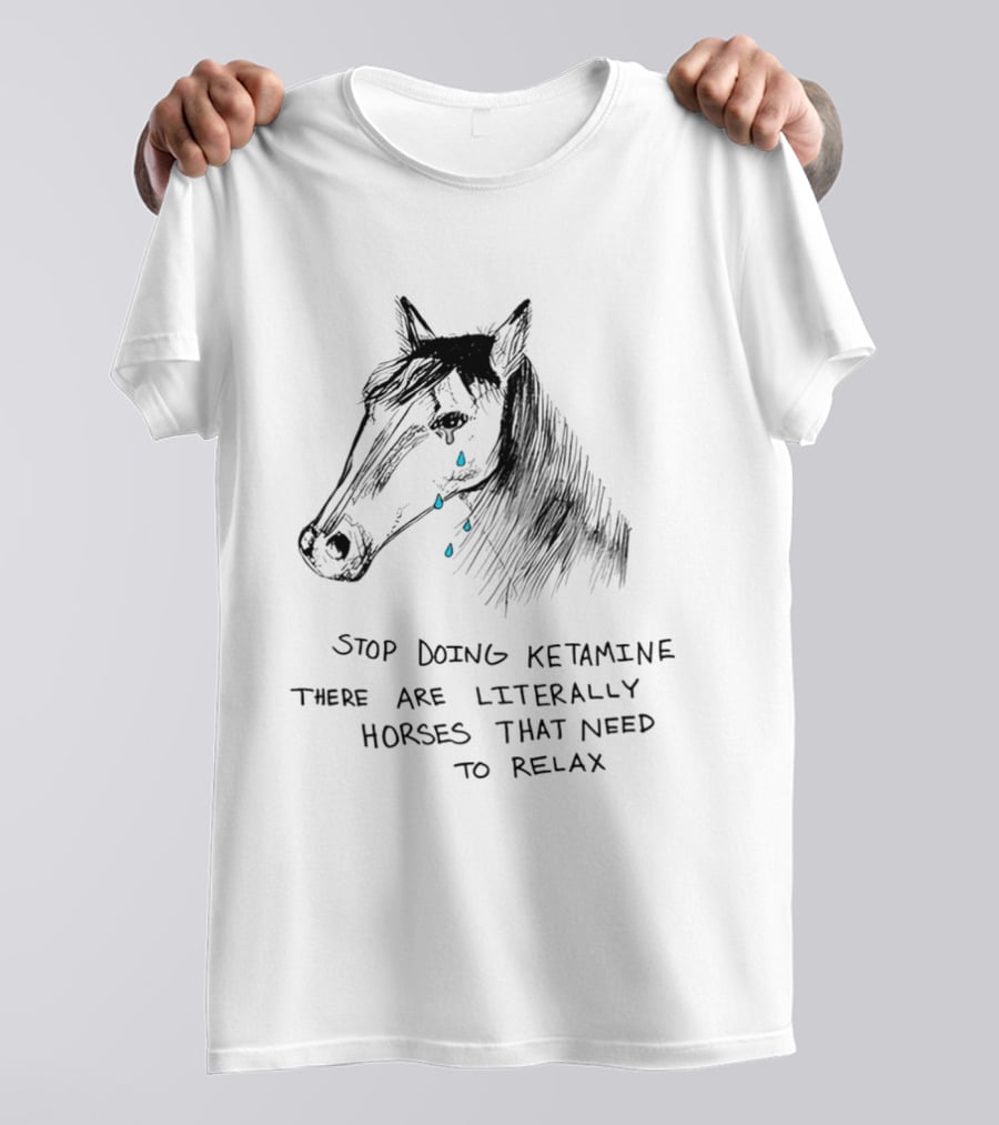 Stop Doing Ketamine There Are Literally Horses That Need To Relax Crying Horse T-Shirt
