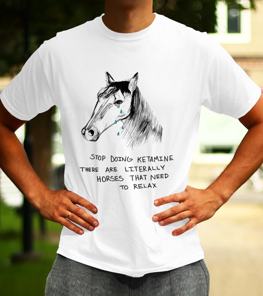Stop Doing Ketamine There Are Literally Horses That Need To Relax Crying Horse T-Shirt