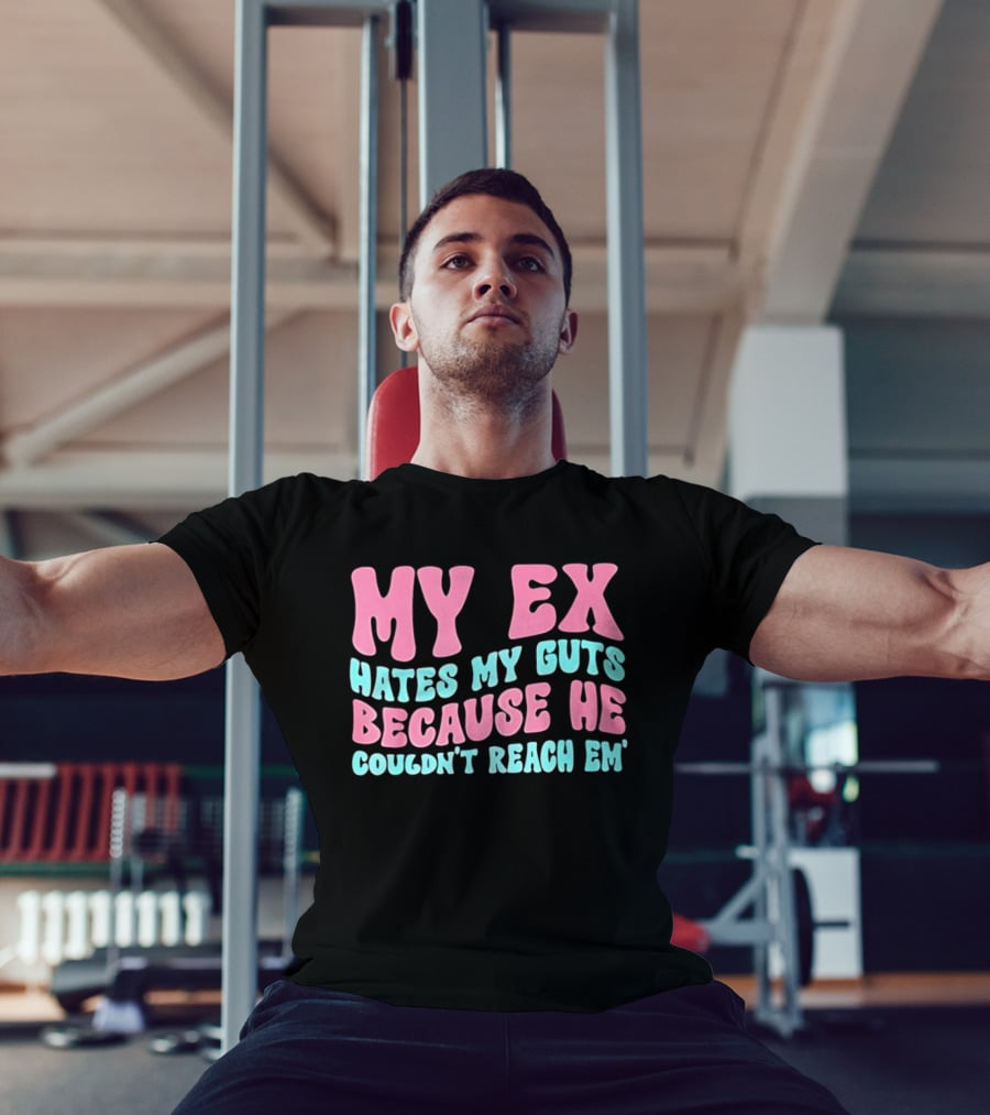 My Ex Hates My Guts Because He Couldn't Reach Em T-Shirt