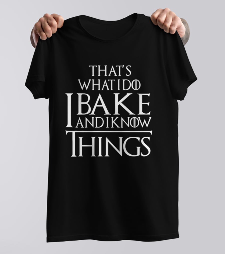 That's What I Do I Bake And I Know Things Clever Phrase Baking Enthusiast Humor T-Shirt
