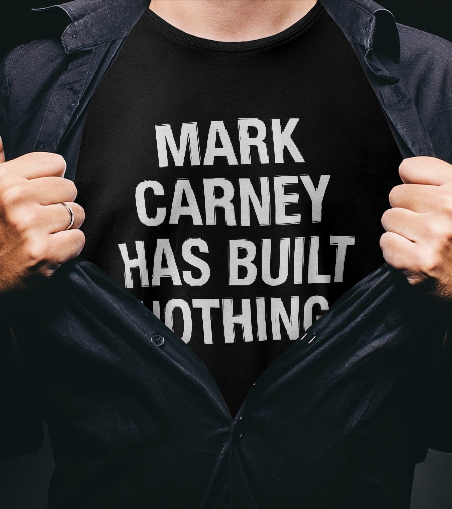 Mark Carney Has Built Nothing T-Shirt