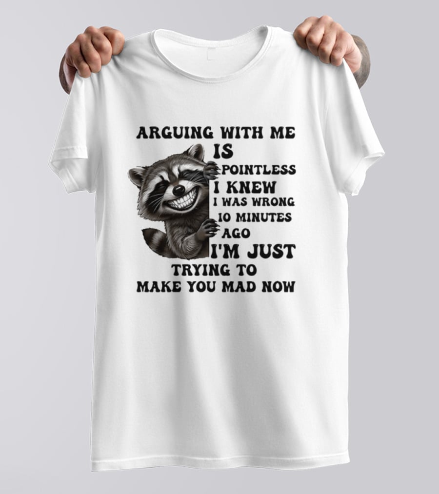 Arduing With Me Is Pointless I Knew I Was Wrong 10 Minutes Ago I'm Just Trying To Make You Mad Now Raccoon T-Shirt