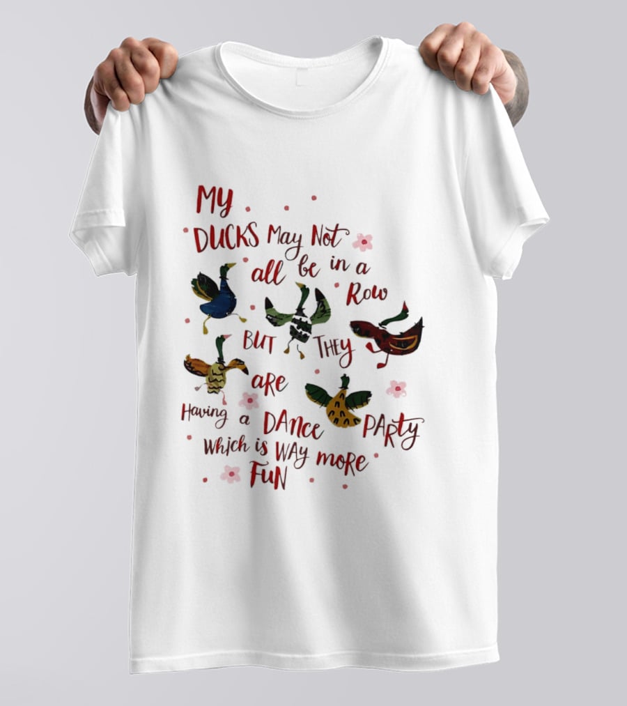 My Ducks May Not All Be In A Row But They Are Having A Dance Party Which Is Way More Fun Cartoon Birds Flowers T-Shirt
