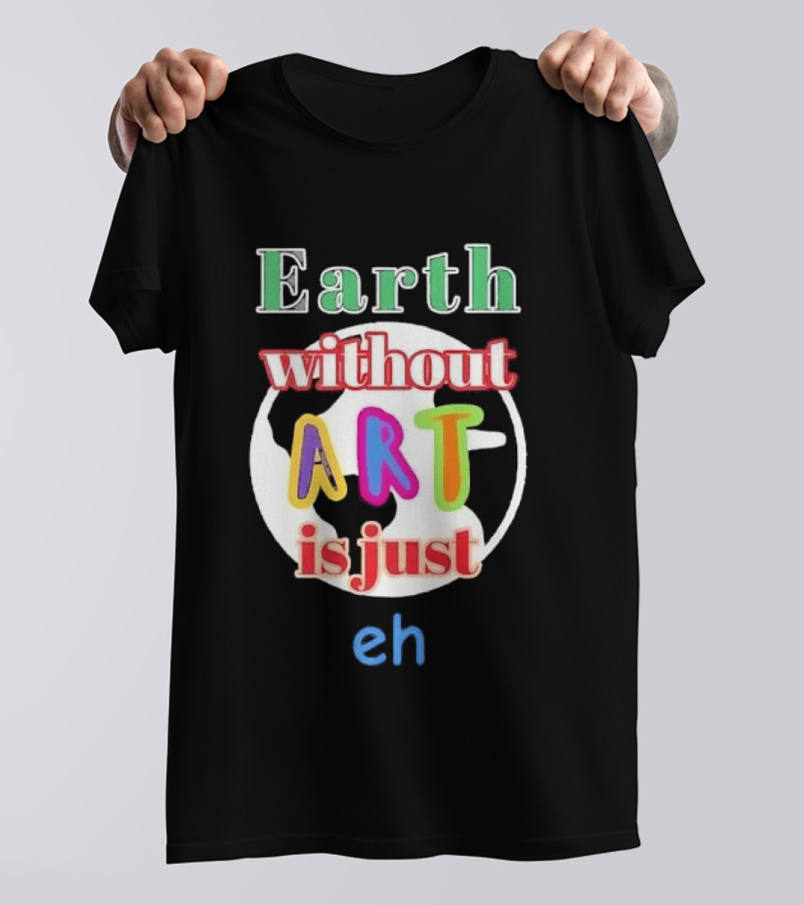Earth Without Art Is Just Eh Colorful Globe T-Shirt