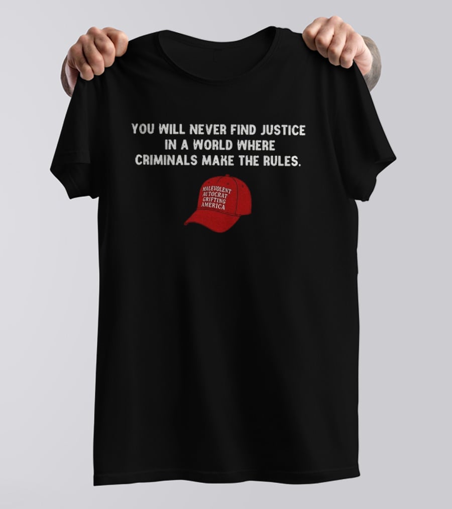 You Will Never Find Justice In A World Where Criminals Make The Rules Malevolent Autocrat Grifting America T-Shirt