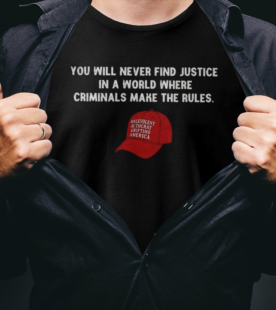 You Will Never Find Justice In A World Where Criminals Make The Rules Malevolent Autocrat Grifting America T-Shirt