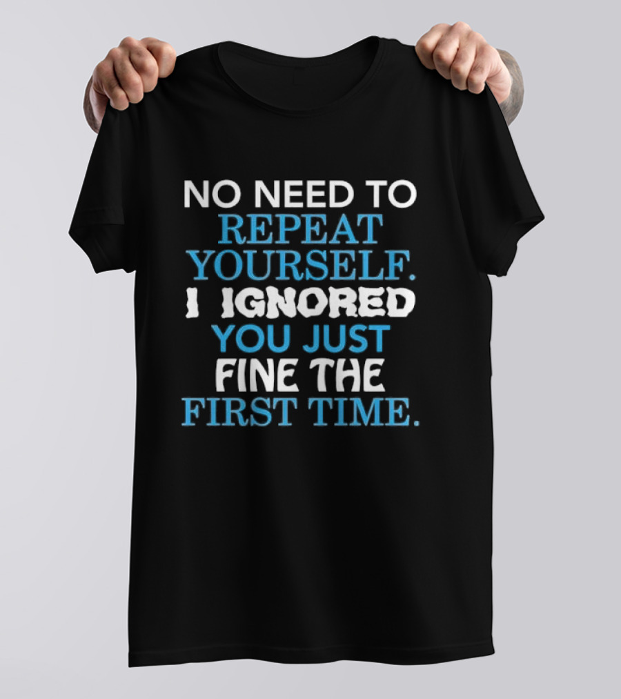No Need To Repeat Yourself I Ignored You Just Fine The First Time Blue White T-Shirt