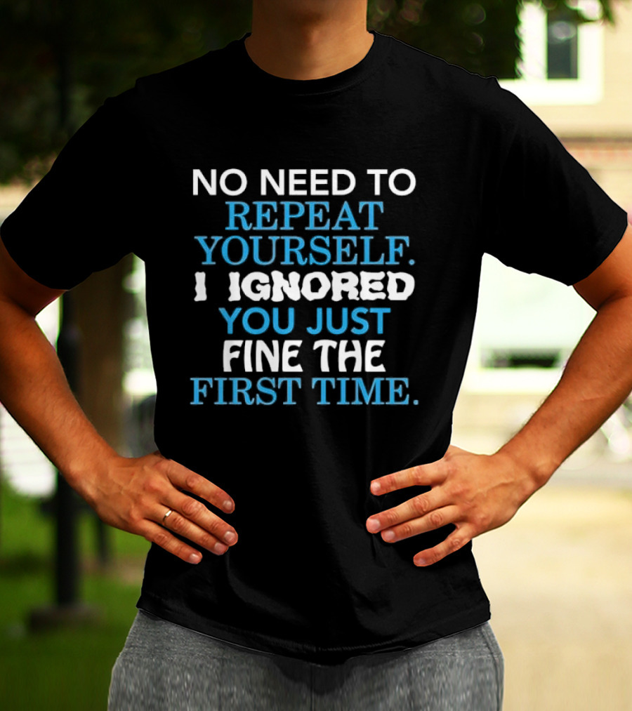 No Need To Repeat Yourself I Ignored You Just Fine The First Time Blue White T-Shirt