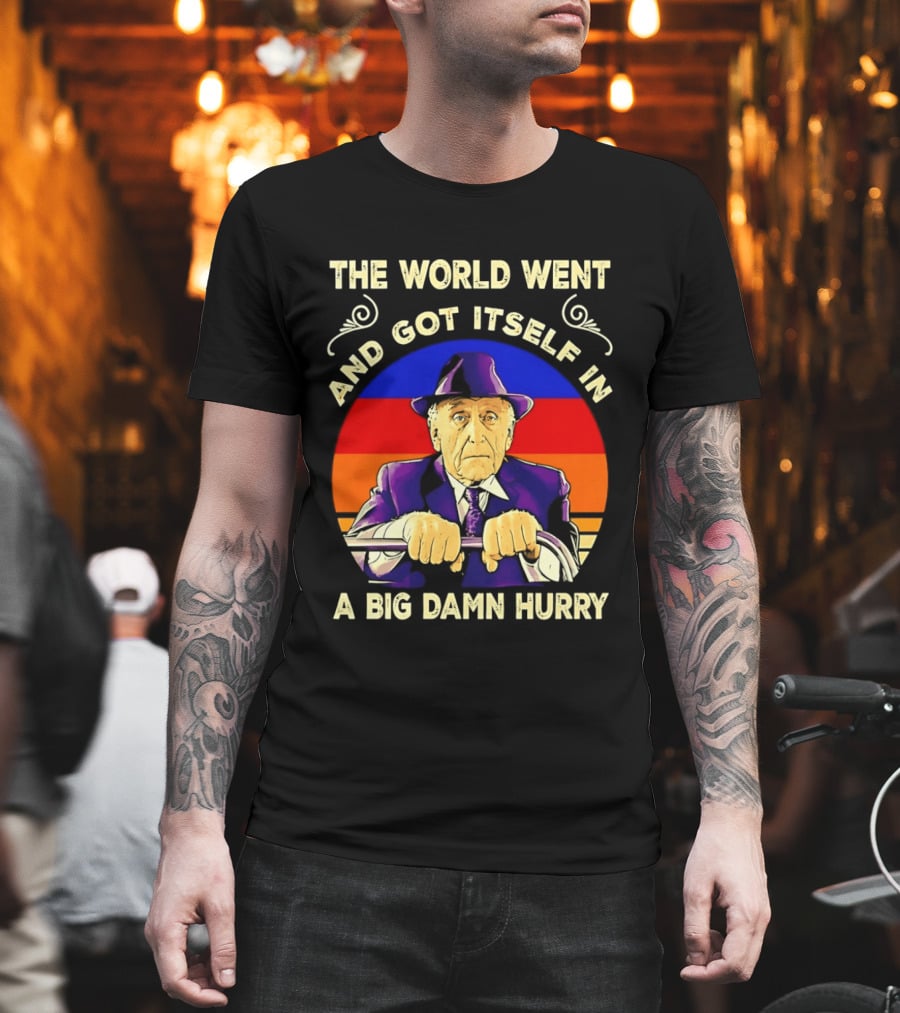The World Went And Got Itself In A Big Damn Hurry T-Shirt