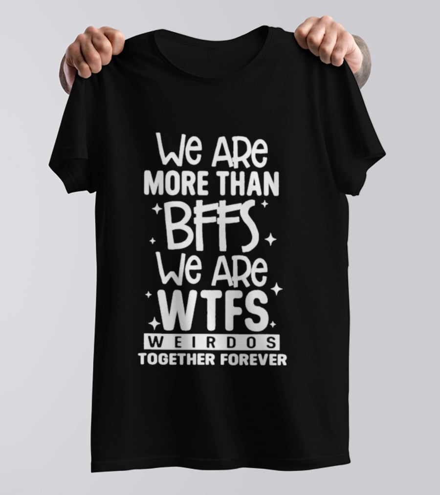 We Are More Than BFFs We Are WTFs Weirdos Together Forever T-Shirt