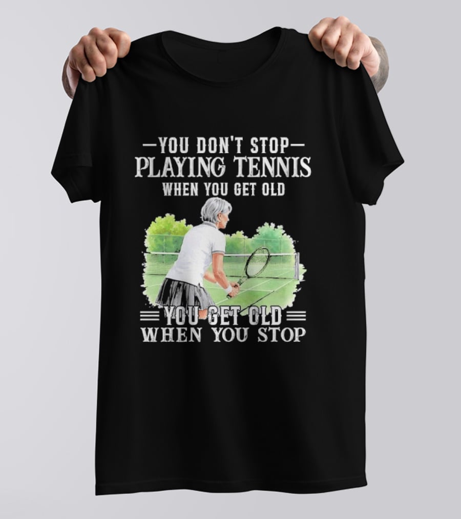 You Dont Stop Playing Tennis When Get Old Senior Female Player Racket Court T-Shirt