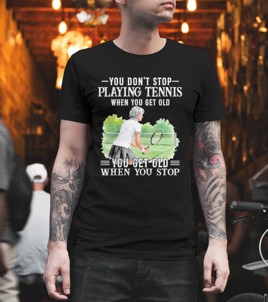 You Dont Stop Playing Tennis When Get Old Senior Female Player Racket Court T-Shirt