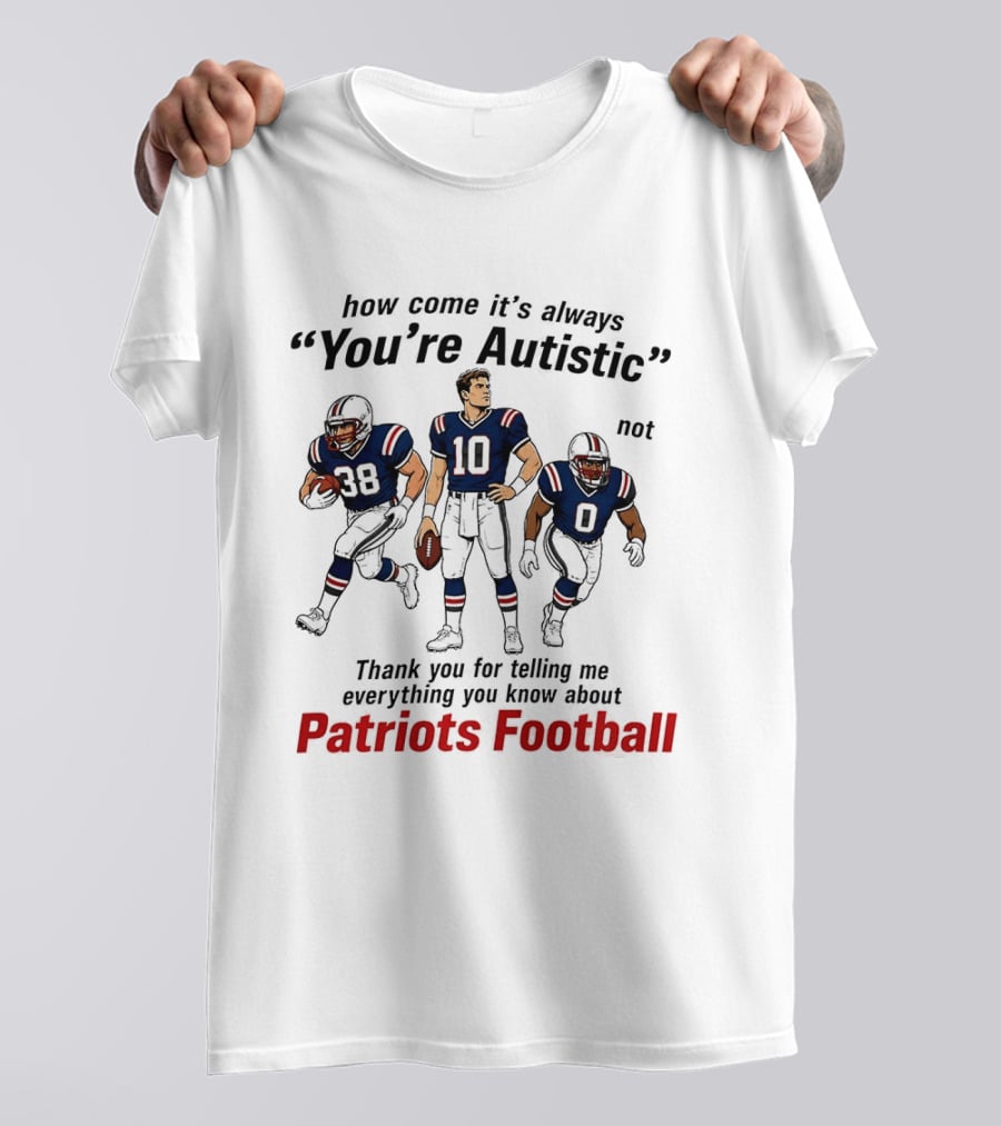 How Come It's Always You're Autistic Not Patriots Football T-Shirt