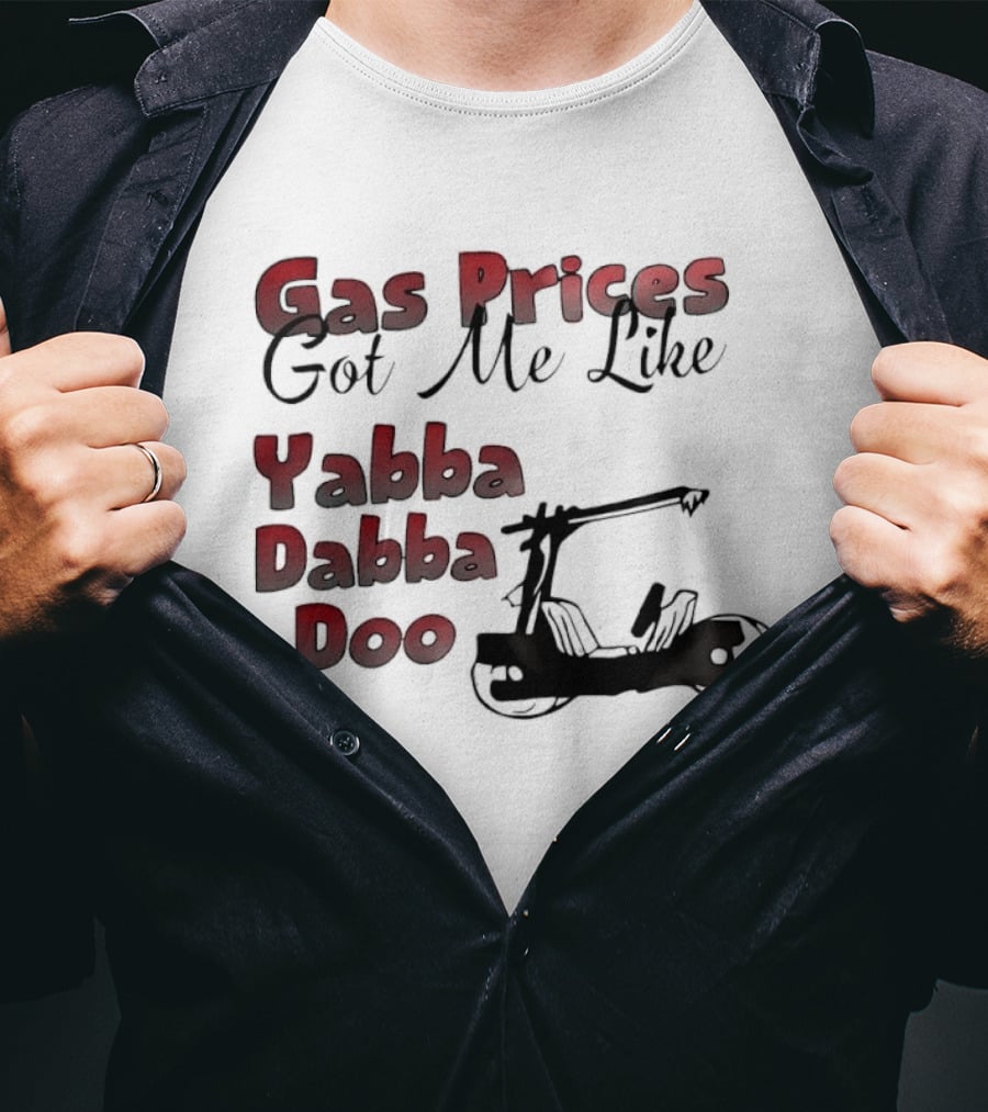 Gas Prices Got Me Like Yabba Dabba Doo Foot Powered Stone Age Car T-Shirt
