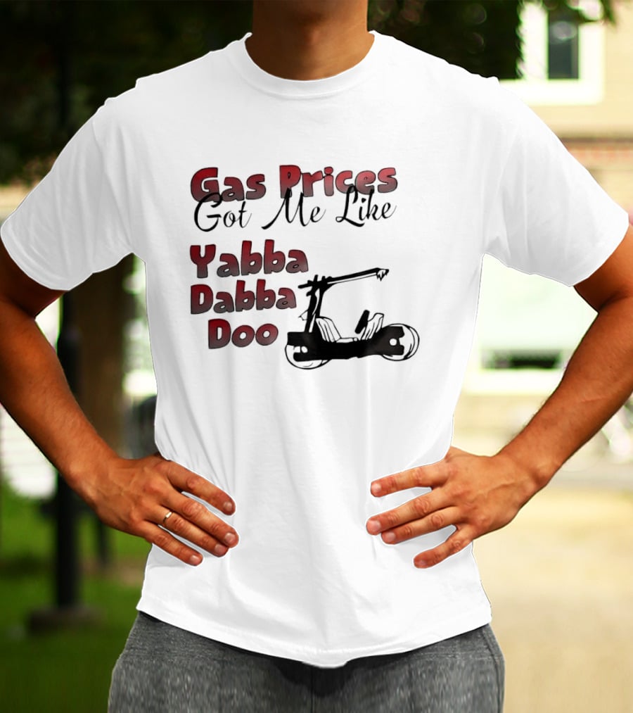 Gas Prices Got Me Like Yabba Dabba Doo Foot Powered Stone Age Car T-Shirt