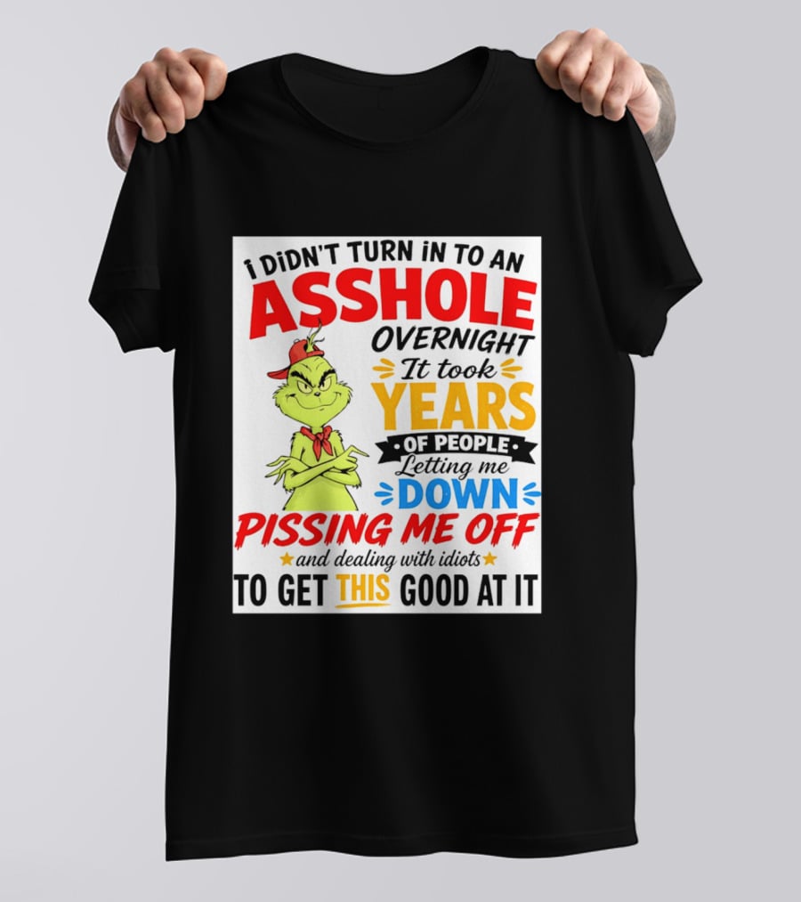 I Didn't Turn Into An Asshole Overnight It Took Years Of People Letting Me Down Pissing Me Off The Grinch T-Shirt