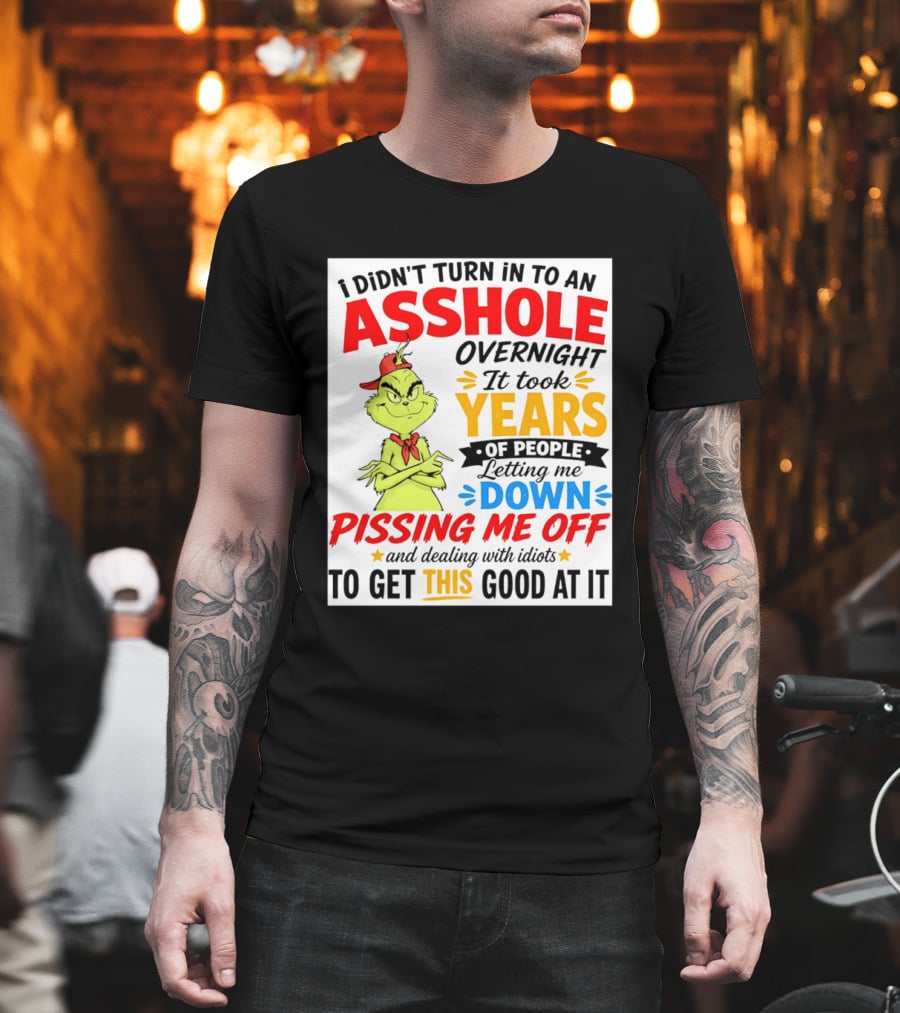 I Didn't Turn Into An Asshole Overnight It Took Years Of People Letting Me Down Pissing Me Off The Grinch T-Shirt