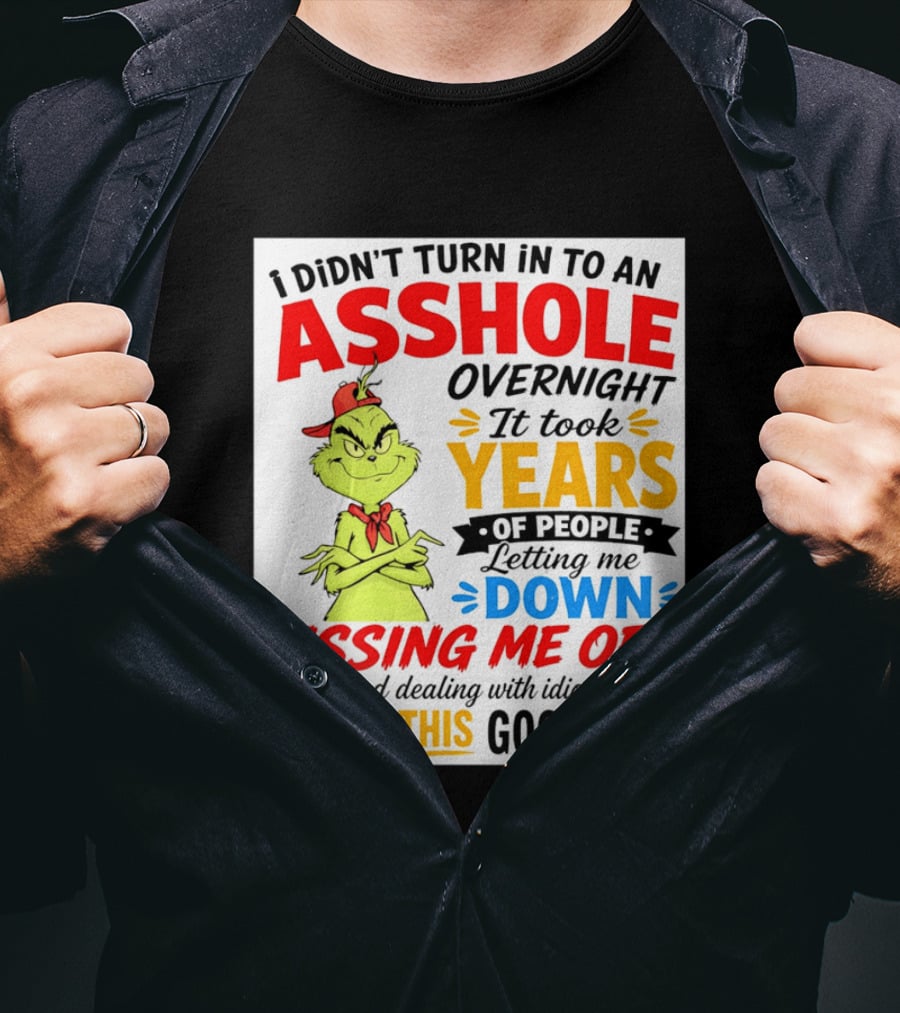 I Didn't Turn Into An Asshole Overnight It Took Years Of People Letting Me Down Pissing Me Off The Grinch T-Shirt
