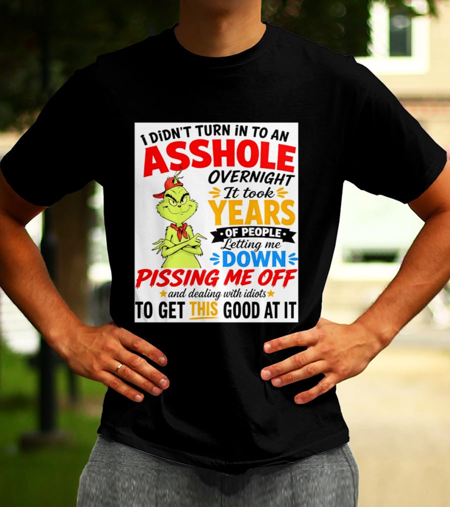 I Didn't Turn Into An Asshole Overnight It Took Years Of People Letting Me Down Pissing Me Off The Grinch T-Shirt