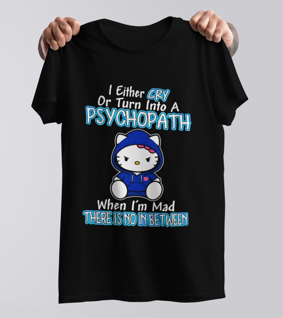 I Either Cry Or Turn Into A Psychopath When I'm Mad Hello Kitty There Is No In Between T-Shirt