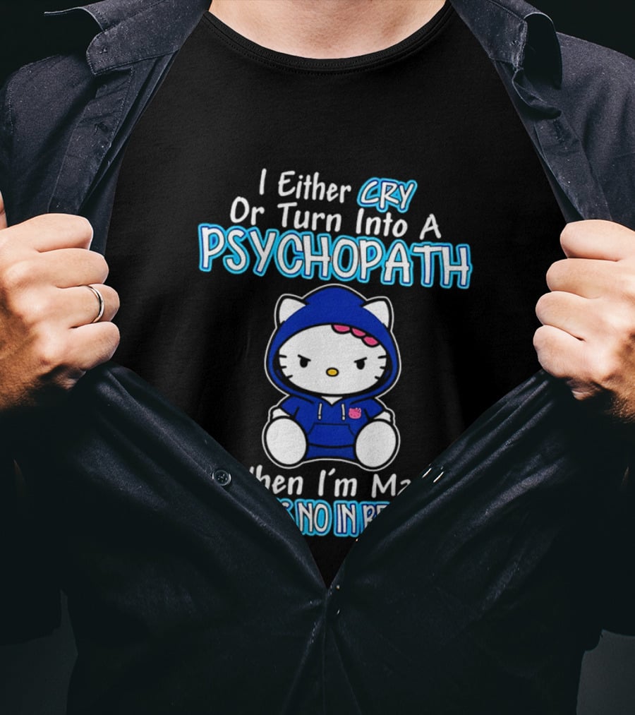 I Either Cry Or Turn Into A Psychopath When I'm Mad Hello Kitty There Is No In Between T-Shirt