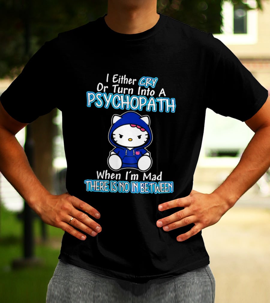 I Either Cry Or Turn Into A Psychopath When I'm Mad Hello Kitty There Is No In Between T-Shirt