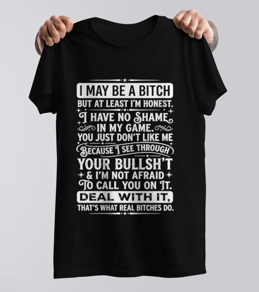 I May Be A Bitch Honest No Shame In My Game See Through Your Bullshit Not Afraid To Call You Deal With It Real Bitches Do T-Shirt