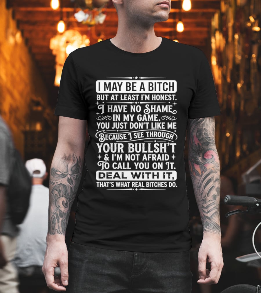 I May Be A Bitch Honest No Shame In My Game See Through Your Bullshit Not Afraid To Call You Deal With It Real Bitches Do T-Shirt