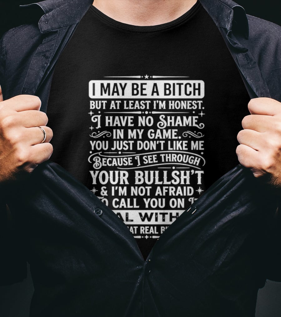 I May Be A Bitch Honest No Shame In My Game See Through Your Bullshit Not Afraid To Call You Deal With It Real Bitches Do T-Shirt