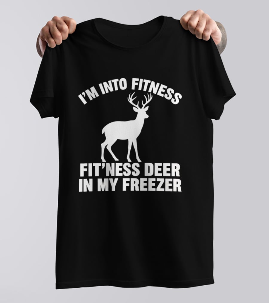 I'm Into Fitness Fit'ness Deer In My Freezer Deer Hunter Humor T-Shirt